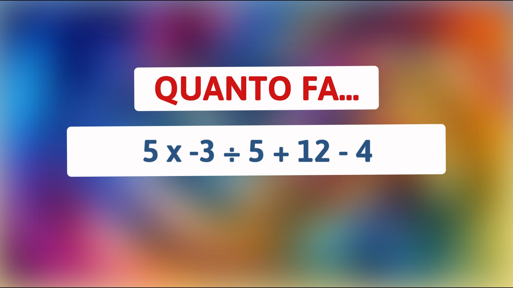 Sei in grado di risolvere l'indovinello che sta sfidando anche i più intelligenti? Scopri quanto fa 5 x -3 ÷ 5 + 12 - 4 oggi stesso!"