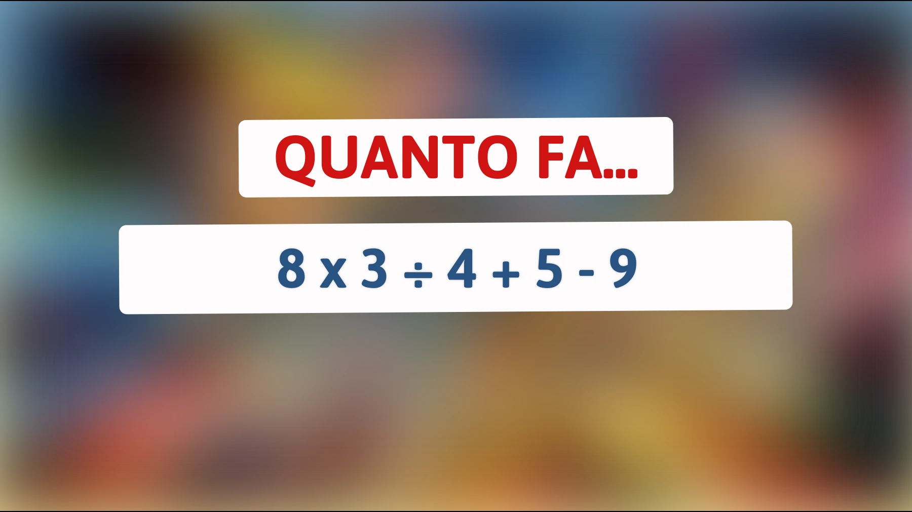 "La domanda che solo il 1% delle persone riesce a risolvere: quanto fa 8 x 3 ÷ 4 + 5 - 9?""