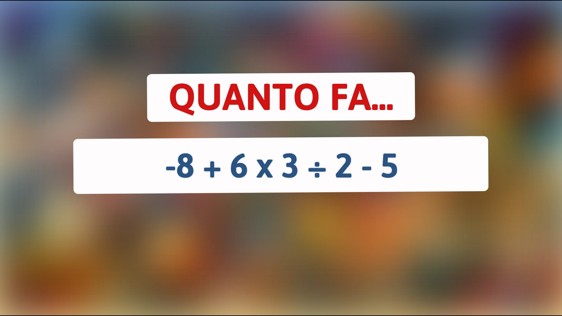 "Solo il 5% dei geni risolve questo indovinello matematico: Quanto fa -8 + 6 x 3 ÷ 2 - 5?""